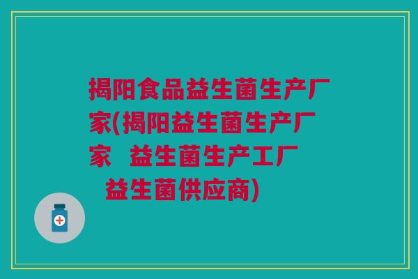 揭阳食品益生菌生产厂家(揭阳益生菌生产厂家 益生菌生产工厂 益生菌供应商) 揭阳食品益生菌生产厂家(揭阳益生菌生产厂家 益生菌生产工厂 益生菌供应商)