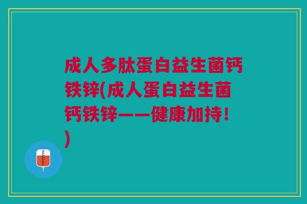 成人多肽蛋白益生菌钙铁锌(成人蛋白益生菌钙铁锌——健康加持!)