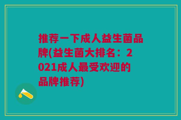 推荐一下成人益生菌品牌(益生菌大排名:2021成人受欢迎的品牌推荐) 推荐一下成人益生菌品牌(益生菌大排名:2021成人受欢迎的品牌推荐)