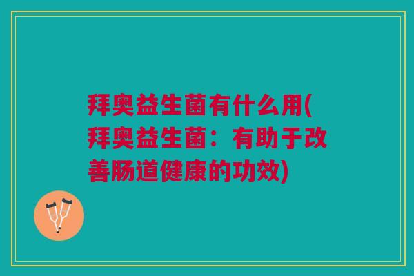 拜奥益生菌有什么用(拜奥益生菌:有助于改善肠道健康的功效) 拜奥益生菌有什么用(拜奥益生菌:有助于改善肠道健康的功效)
