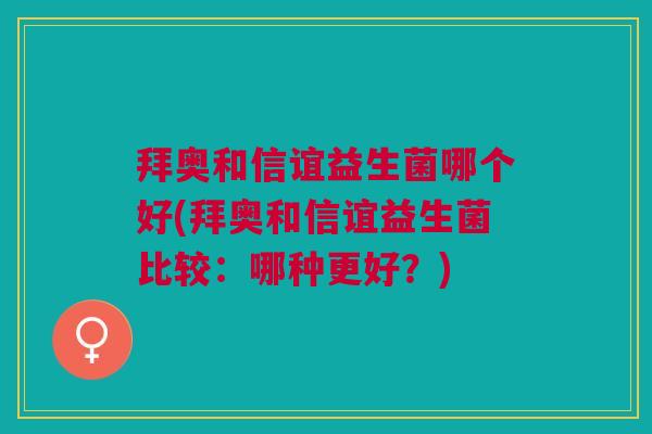 拜奥和信谊益生菌哪个好(拜奥和信谊益生菌比较:哪种更好?) 拜奥和信谊益生菌哪个好(拜奥和信谊益生菌比较:哪种更好?)