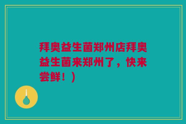 拜奥益生菌郑州店拜奥益生菌来郑州了,快来尝鲜!)