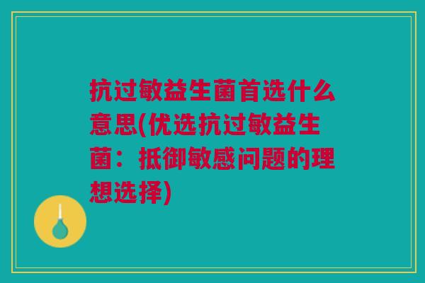 抗过敏益生菌首选什么意思(优选抗过敏益生菌:抵御敏感问题的理想选择)