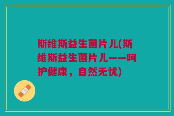 斯维斯益生菌片儿(斯维斯益生菌片儿——呵护健康,自然无忧)