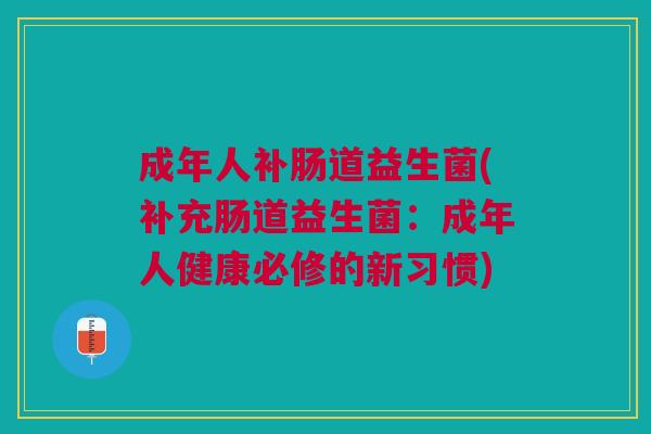 成年人补肠道益生菌(补充肠道益生菌：成年人健康必修的新习惯)