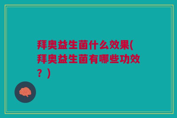 拜奥益生菌什么效果(拜奥益生菌有哪些功效?) 拜奥益生菌什么效果(拜奥益生菌有哪些功效?)