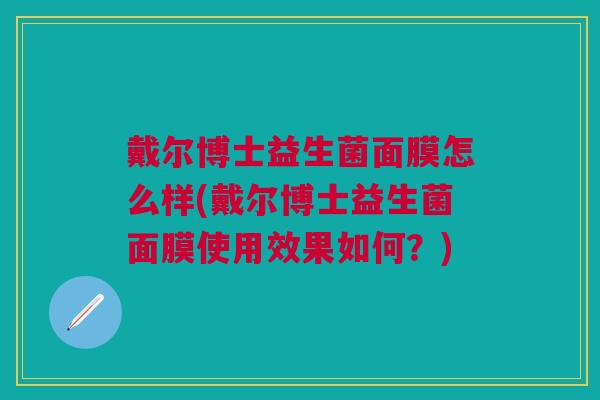 戴尔博士益生菌面膜怎么样(戴尔博士益生菌面膜使用效果如何?)
