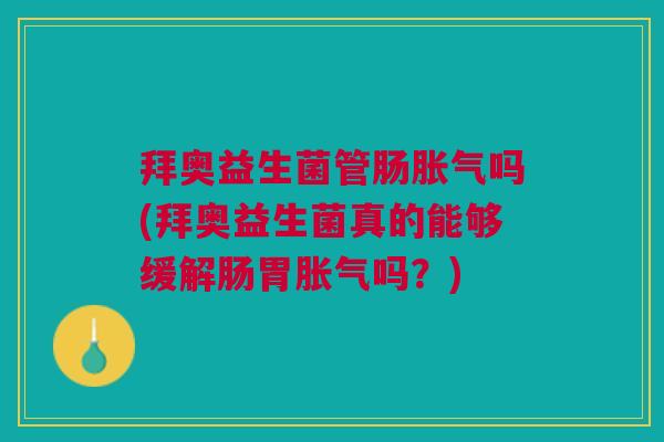 拜奥益生菌管肠吗(拜奥益生菌真的能够缓解肠胃吗?) 拜奥益生菌管肠吗(拜奥益生菌真的能够缓解肠胃吗?)