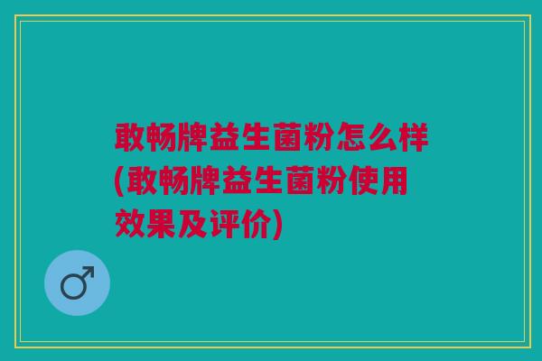 敢畅牌益生菌粉怎么样(敢畅牌益生菌粉使用效果及评价) 敢畅牌益生菌粉怎么样(敢畅牌益生菌粉使用效果及评价)