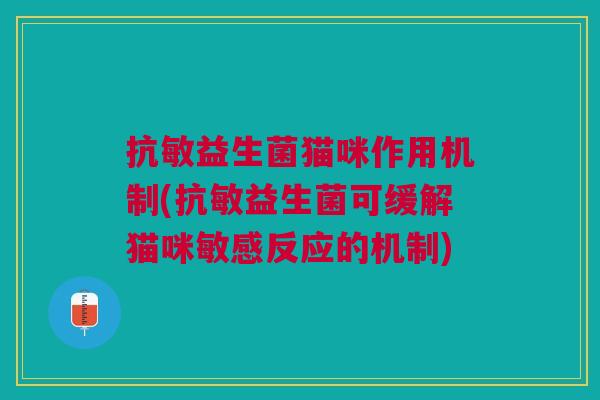 抗敏益生菌猫咪作用机制(抗敏益生菌可缓解猫咪敏感反应的机制) 抗敏益生菌猫咪作用机制(抗敏益生菌可缓解猫咪敏感反应的机制)