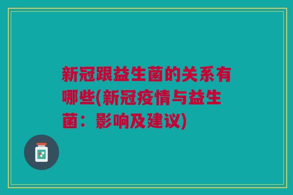 新冠跟益生菌的关系有哪些(新冠疫情与益生菌：影响及建议)