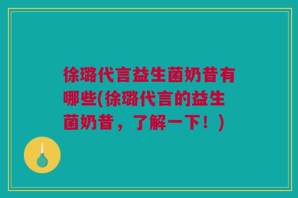 徐璐代言益生菌奶昔有哪些(徐璐代言的益生菌奶昔,了解一下!) 徐璐代言益生菌奶昔有哪些(徐璐代言的益生菌奶昔,了解一下!)