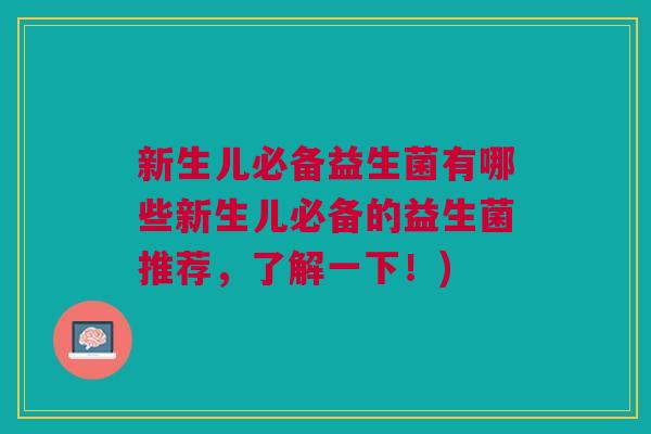 新生儿必备益生菌有哪些新生儿必备的益生菌推荐,了解一下!)