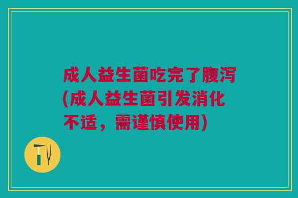 成人益生菌吃完了腹泻(成人益生菌引发消化不适,需谨慎使用)