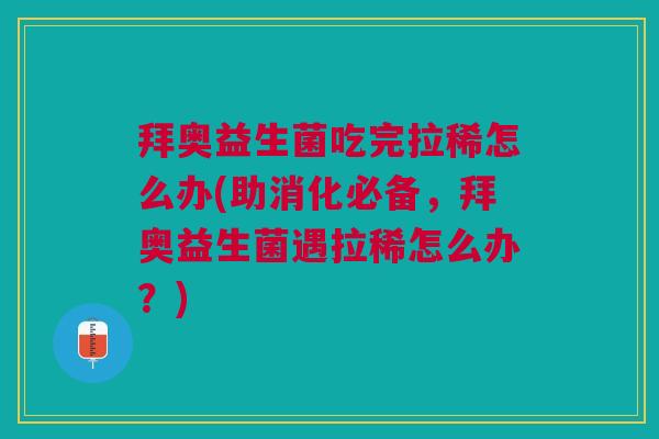 拜奥益生菌吃完拉稀怎么办(助消化必备,拜奥益生菌遇拉稀怎么办?)