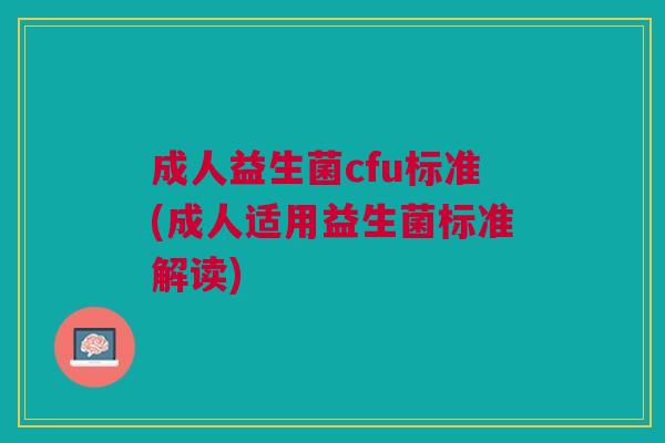 成人益生菌cfu标准(成人适用益生菌标准解读)