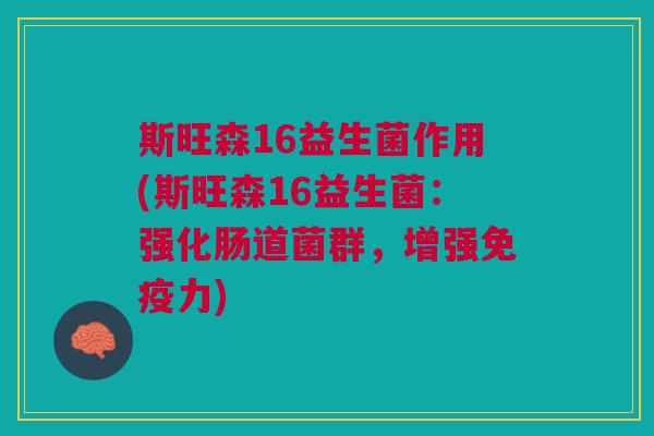 斯旺森16益生菌作用(斯旺森16益生菌:强化肠道菌群,增强免疫力)