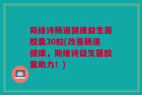 斯维诗肠道健康益生菌胶囊30粒(改善肠道健康,斯维诗益生菌胶囊助力!) 斯维诗肠道健康益生菌胶囊30粒(改善肠道健康,斯维诗益生菌胶囊助力!)