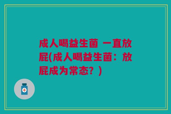 成人喝益生菌 一直放屁(成人喝益生菌:放屁成为常态?)