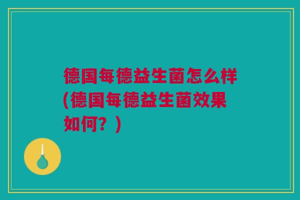 德国每德益生菌怎么样(德国每德益生菌效果如何?)