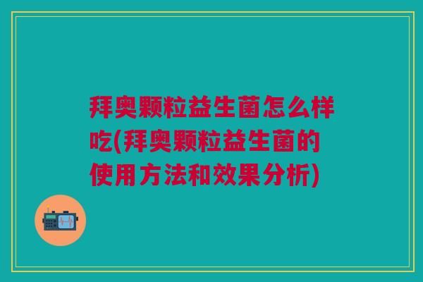 拜奥颗粒益生菌怎么样吃(拜奥颗粒益生菌的使用方法和效果分析) 拜奥颗粒益生菌怎么样吃(拜奥颗粒益生菌的使用方法和效果分析)