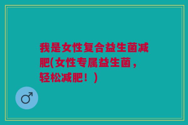 我是女性复合益生菌(女性专属益生菌,轻松!) 我是女性复合益生菌(女性专属益生菌,轻松!)