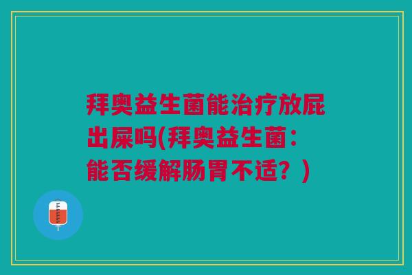 拜奥益生菌能放屁出屎吗(拜奥益生菌：能否缓解肠胃不适？)