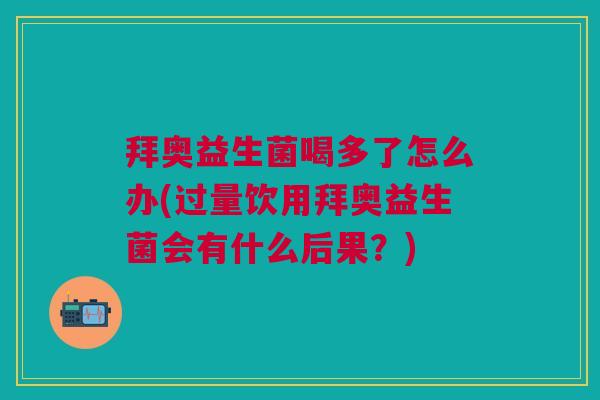 拜奥益生菌喝多了怎么办(过量饮用拜奥益生菌会有什么后果?)