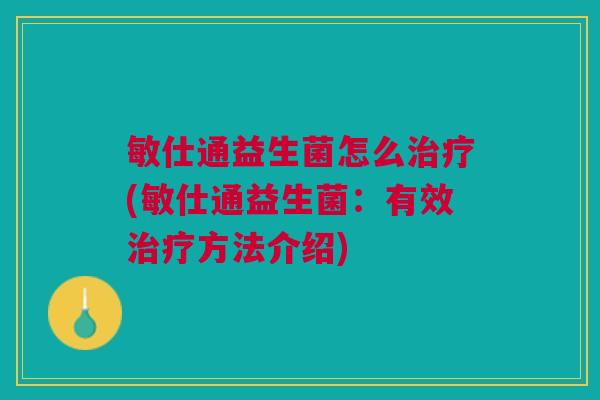 敏仕通益生菌怎么(敏仕通益生菌:有效方法介绍) 敏仕通益生菌怎么(敏仕通益生菌:有效方法介绍)