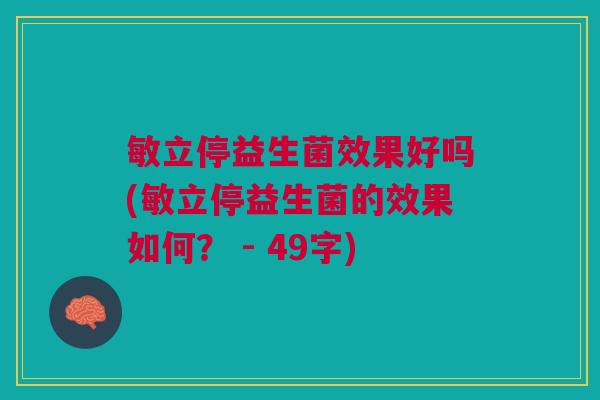 敏立停益生菌效果好吗(敏立停益生菌的效果如何？ - 49字)