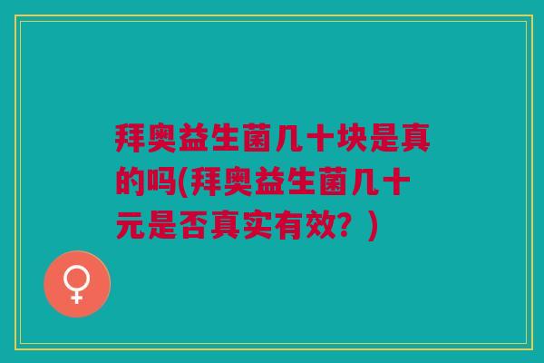 拜奥益生菌几十块是真的吗(拜奥益生菌几十元是否真实有效?)