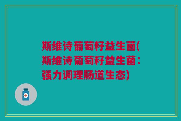 斯维诗葡萄籽益生菌(斯维诗葡萄籽益生菌：强力调理肠道生态)