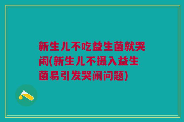新生儿不吃益生菌就哭闹(新生儿不摄入益生菌易引发哭闹问题) 新生儿不吃益生菌就哭闹(新生儿不摄入益生菌易引发哭闹问题)