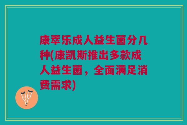 康萃乐成人益生菌分几种(康凯斯推出多款成人益生菌,全面满足消费需求) 康萃乐成人益生菌分几种(康凯斯推出多款成人益生菌,全面满足消费需求)