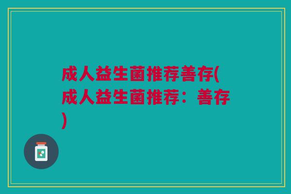 成人益生菌推荐善存(成人益生菌推荐:善存)