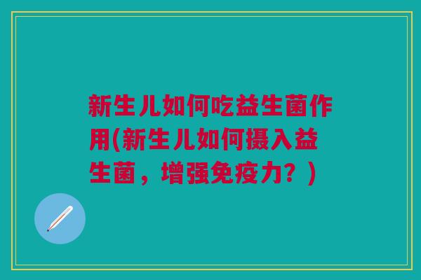 新生儿如何吃益生菌作用(新生儿如何摄入益生菌,增强免疫力?)