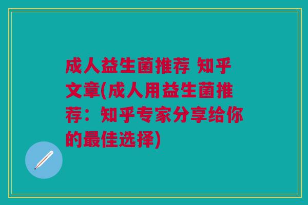 成人益生菌推荐 知乎文章(成人用益生菌推荐:知乎专家分享给你的最佳选择)