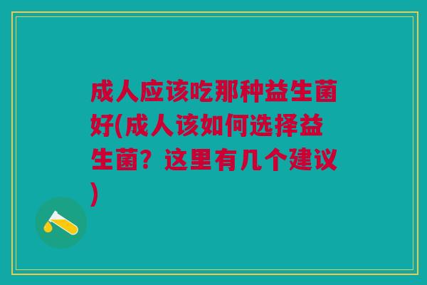 成人应该吃那种益生菌好(成人该如何选择益生菌?这里有几个建议)
