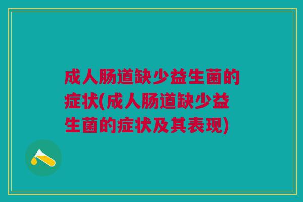 成人肠道缺少益生菌的症状(成人肠道缺少益生菌的症状及其表现)