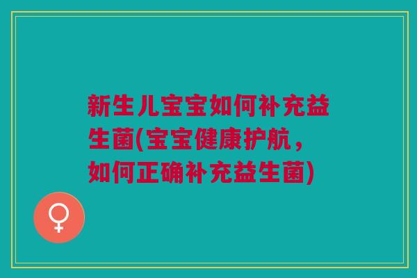 新生儿宝宝如何补充益生菌(宝宝健康护航,如何正确补充益生菌)