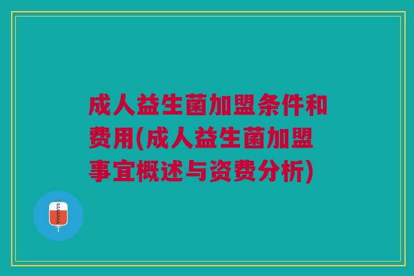 成人益生菌加盟条件和费用(成人益生菌加盟事宜概述与资费分析)