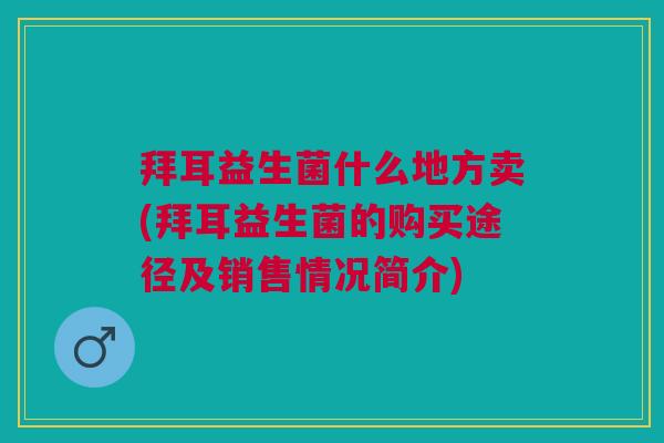 拜耳益生菌什么地方卖(拜耳益生菌的购买途径及销售情况简介) 拜耳益生菌什么地方卖(拜耳益生菌的购买途径及销售情况简介)