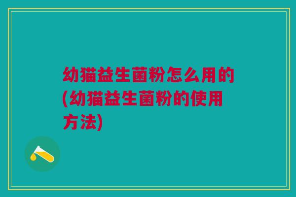 幼猫益生菌粉怎么用的(幼猫益生菌粉的使用方法)