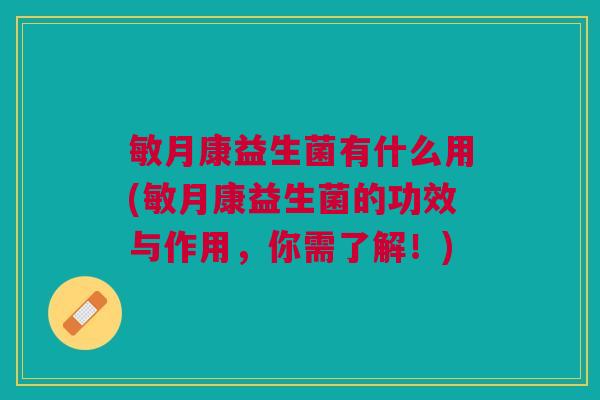 敏月康益生菌有什么用(敏月康益生菌的功效与作用，你需了解！)