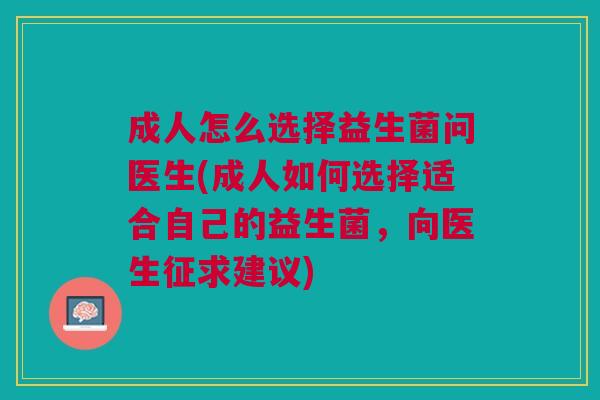 成人怎么选择益生菌问医生(成人如何选择适合自己的益生菌,向医生征求建议)