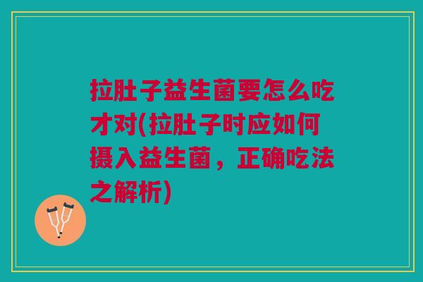 拉肚子益生菌要怎么吃才对(拉肚子时应如何摄入益生菌,正确吃法之解析)