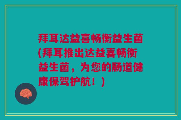 拜耳达益喜畅衡益生菌(拜耳推出达益喜畅衡益生菌,为您的肠道健康保驾护航!)