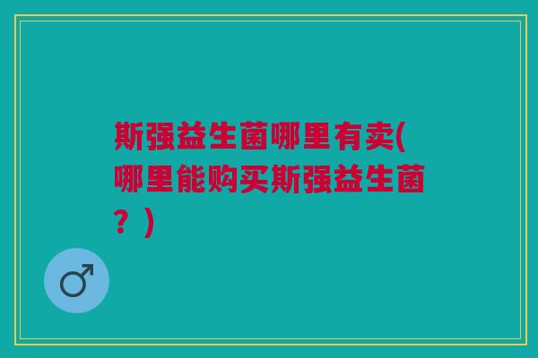斯强益生菌哪里有卖(哪里能购买斯强益生菌?) 斯强益生菌哪里有卖(哪里能购买斯强益生菌?)