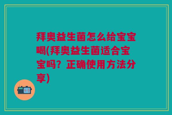 拜奥益生菌怎么给宝宝喝(拜奥益生菌适合宝宝吗?正确使用方法分享)