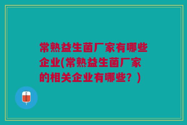 常熟益生菌厂家有哪些企业(常熟益生菌厂家的相关企业有哪些?) 常熟益生菌厂家有哪些企业(常熟益生菌厂家的相关企业有哪些?)